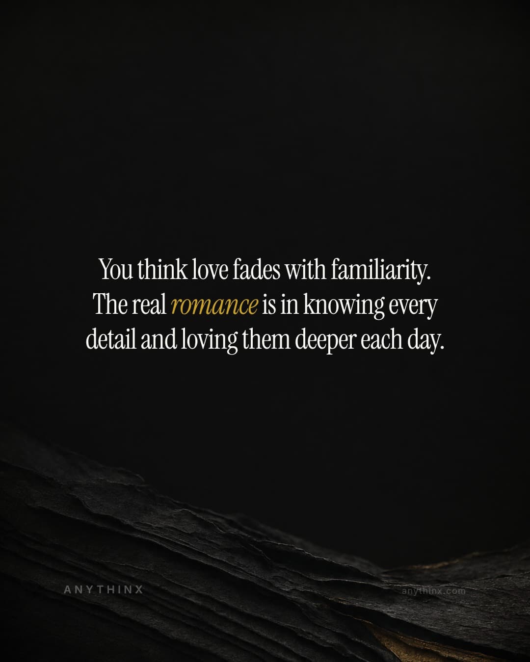 You think love fades with familiarity. The real romance is in knowing every detail and loving them deeper each day.
