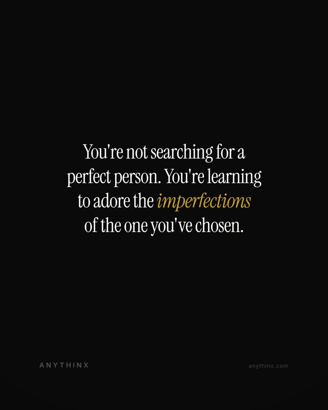 You're not searching for a perfect person. You're learning to adore the imperfections of the one you've chosen.