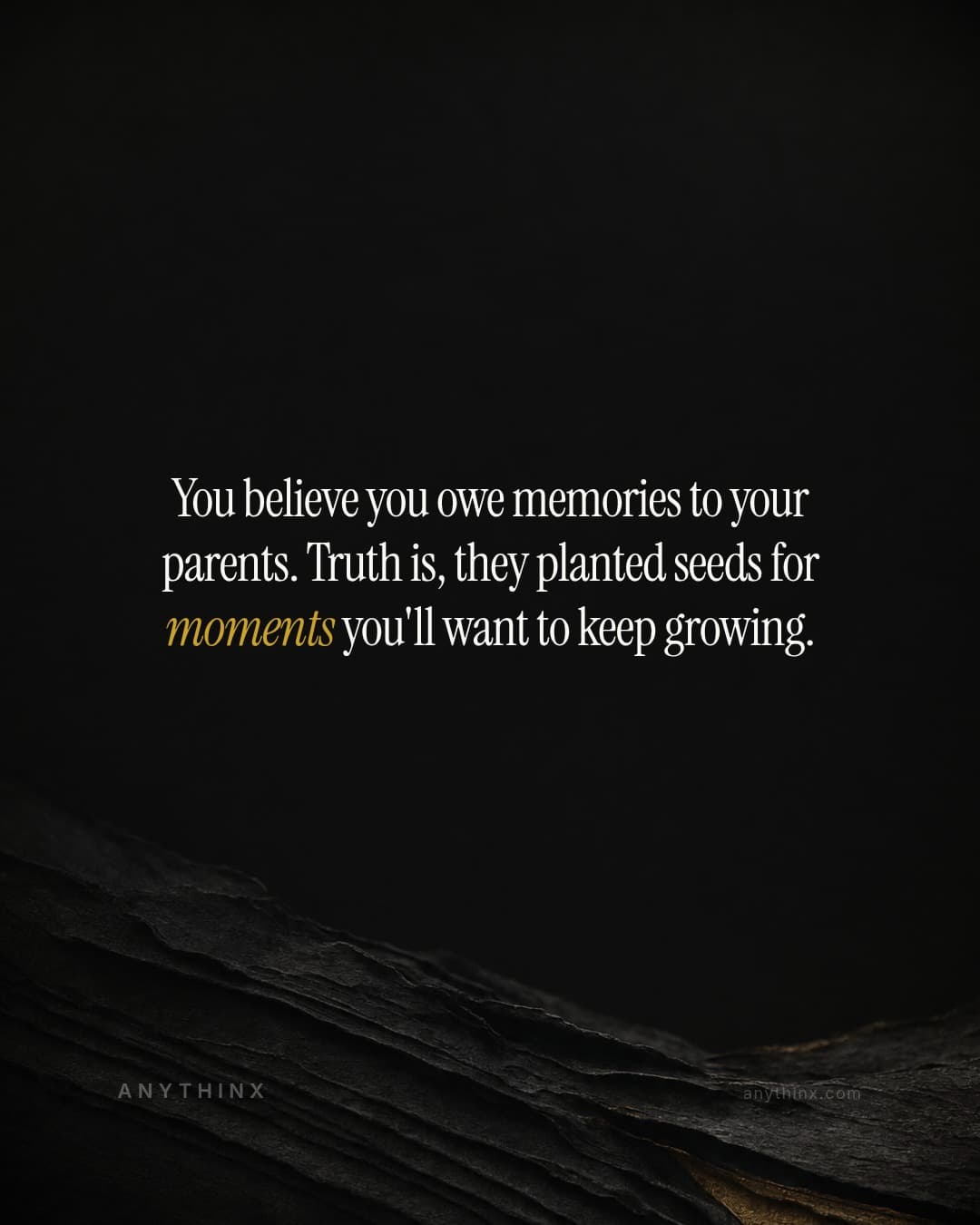 You believe you owe memories to your parents. Truth is, they planted seeds for moments you'll want to keep growing.