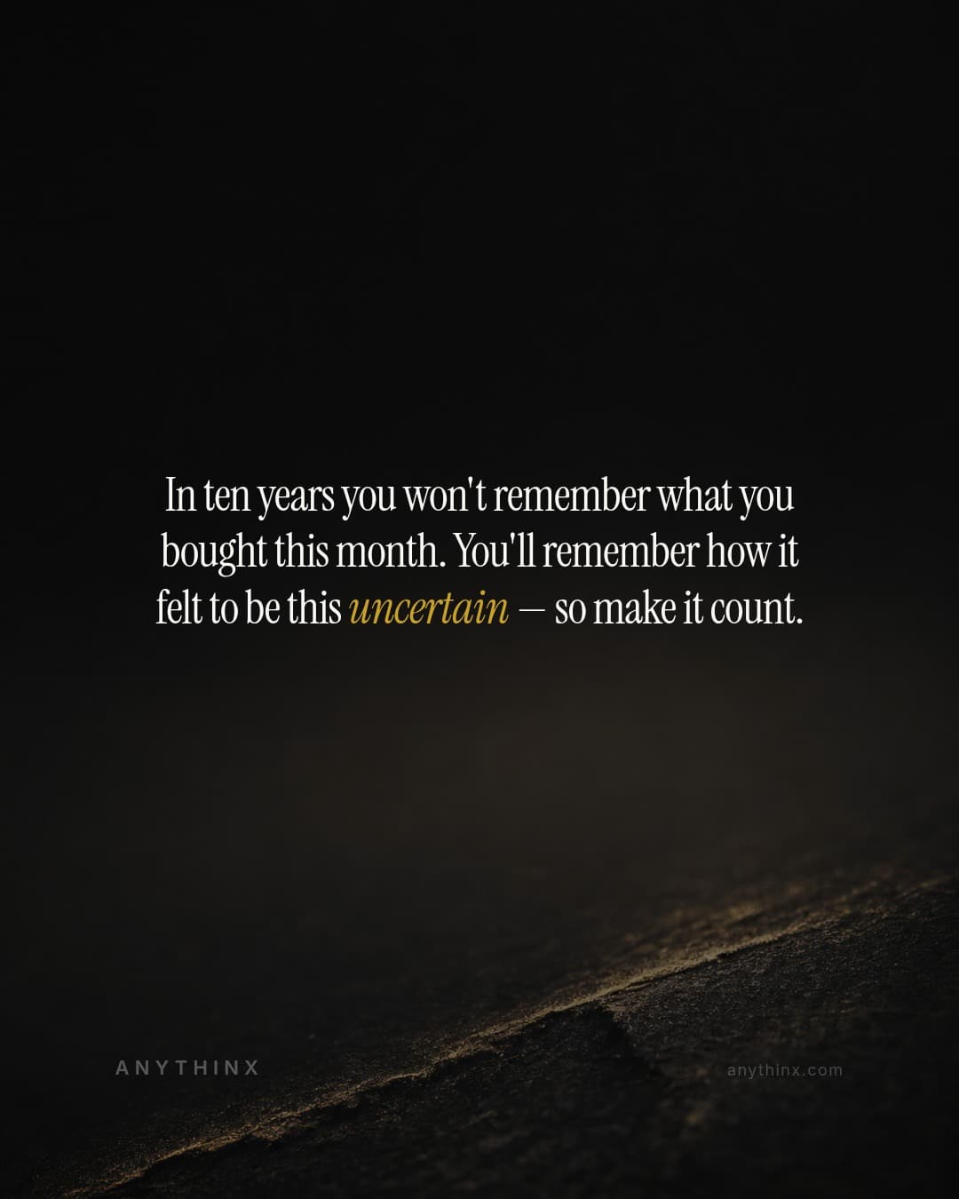 In ten years you won't remember what you bought this month. You'll remember how it felt to be this uncertain — so make it count.
