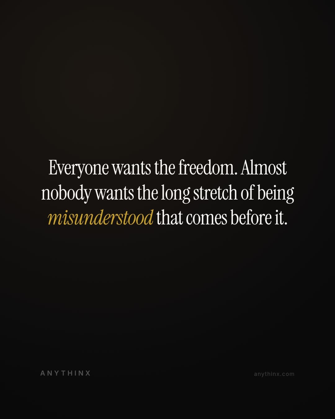 Everyone wants the freedom. Almost nobody wants the long stretch of being misunderstood that comes before it.