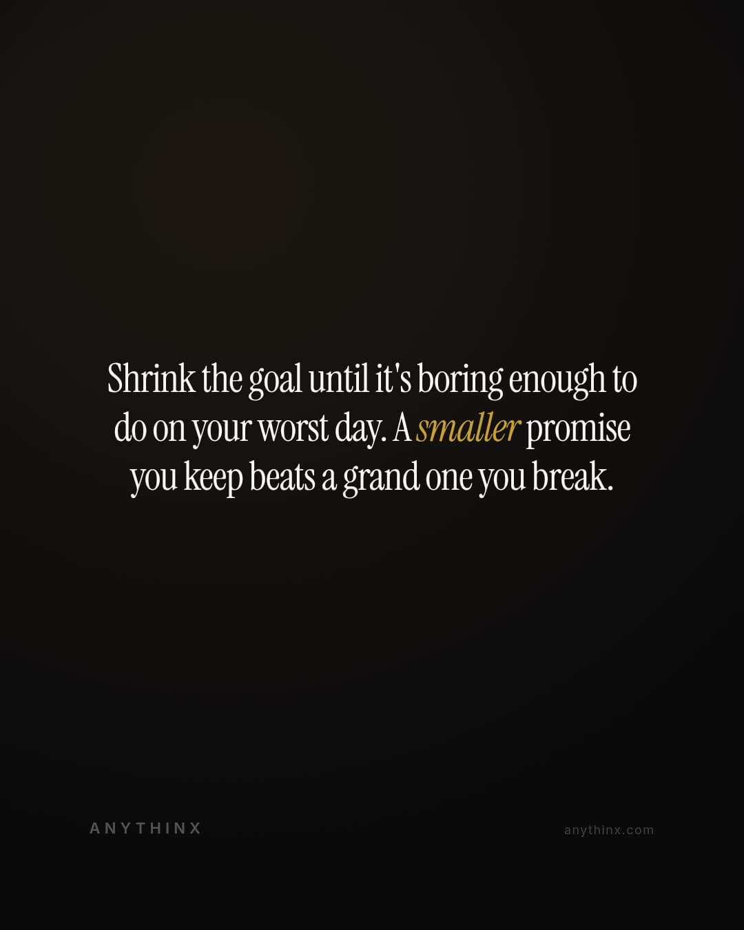 Shrink the goal until it's boring enough to do on your worst day. A smaller promise you keep beats a grand one you break.