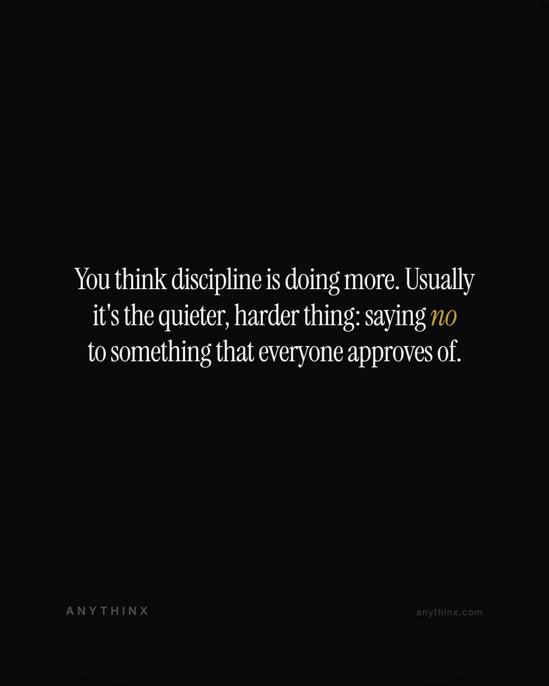 You think discipline is doing more. Usually it's the quieter, harder thing: saying no to something that everyone approves of.