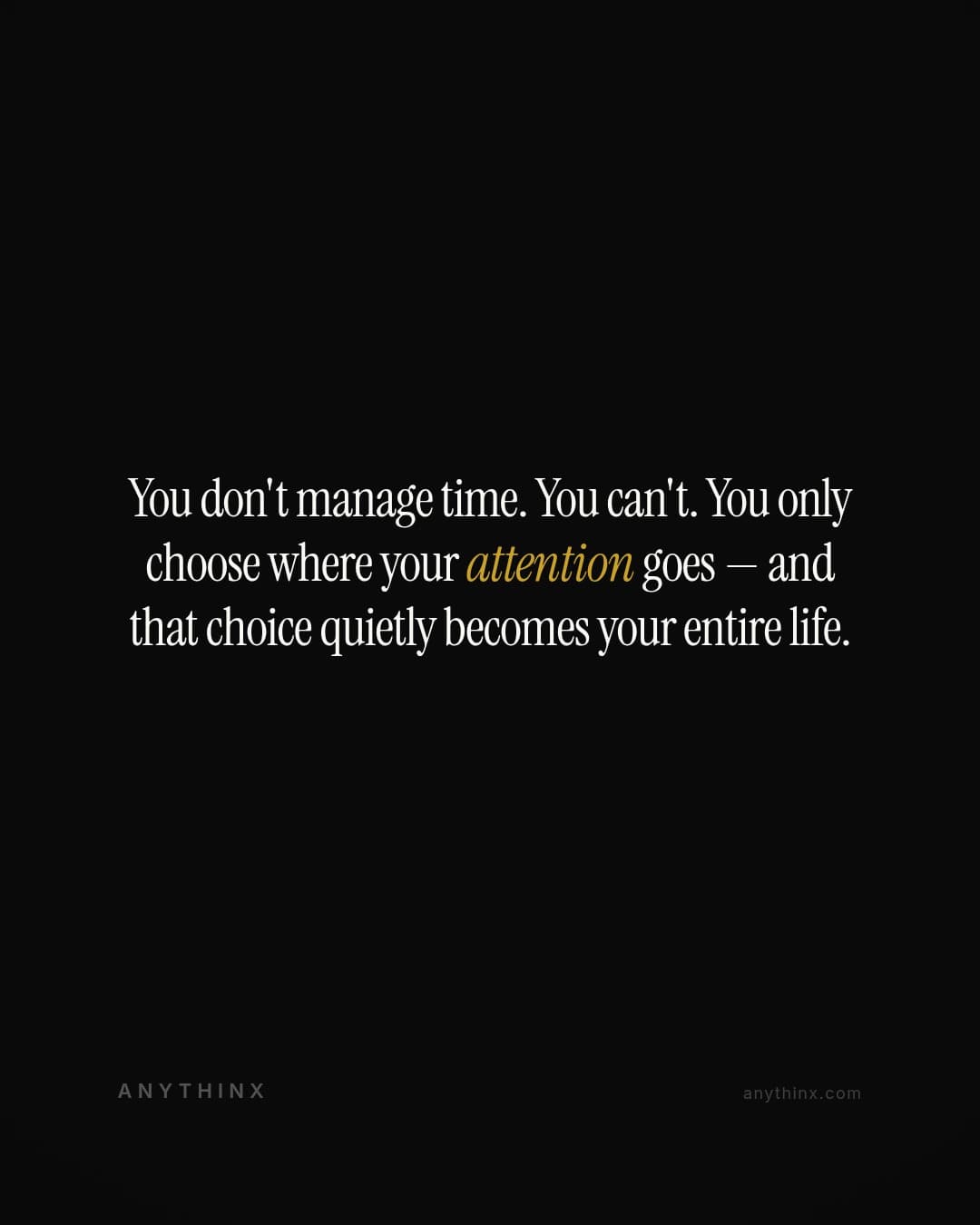 You don't manage time. You can't. You only choose where your attention goes — and that choice quietly becomes your entire life.