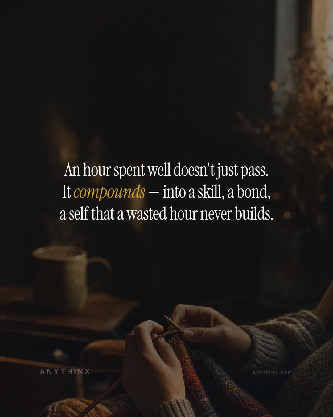 An hour spent well doesn't just pass. It compounds — into a skill, a bond, a self that a wasted hour never builds.