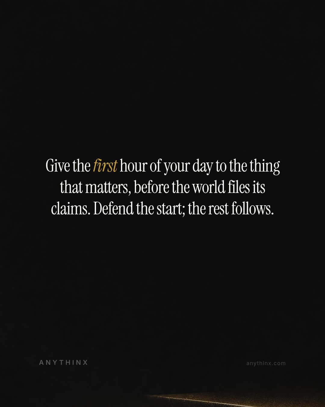Give the first hour of your day to the thing that matters, before the world files its claims. Defend the start; the rest follows.