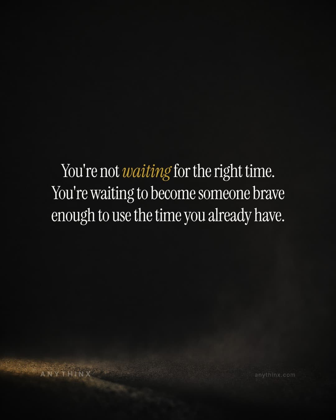 You're not waiting for the right time. You're waiting to become someone brave enough to use the time you already have.