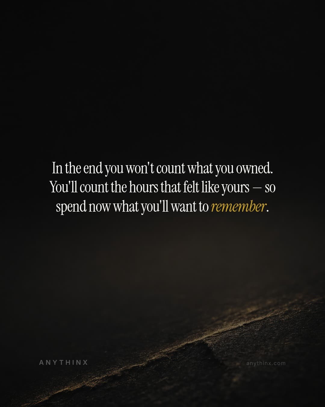 In the end you won't count what you owned. You'll count the hours that felt like yours — so spend now what you'll want to remember.